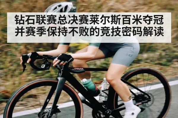 钻石联赛总决赛莱尔斯百米夺冠并赛季保持不败的竞技密码解读