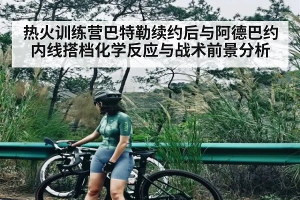 热火训练营巴特勒续约后与阿德巴约内线搭档化学反应与战术前景分析